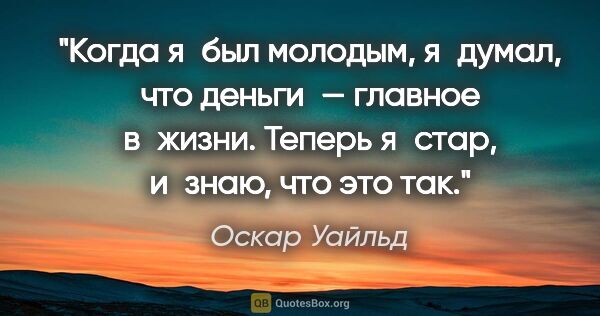 Оскар Уайльд цитата: "Когда я был молодым, я думал, что деньги — главное в жизни...."