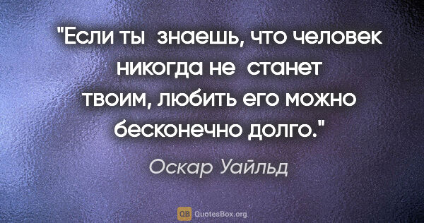 Оскар Уайльд цитата: "Если ты знаешь, что человек никогда не станет твоим, любить..."