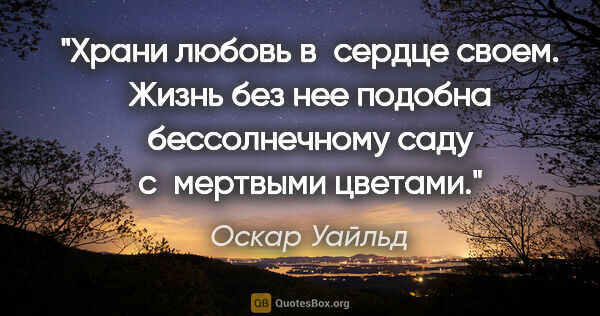 Оскар Уайльд цитата: "Храни любовь в сердце своем. Жизнь без нее подобна..."