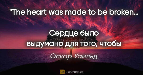 Оскар Уайльд цитата: "«The heart was made to be broken…»

«Сердце было выдумано..."