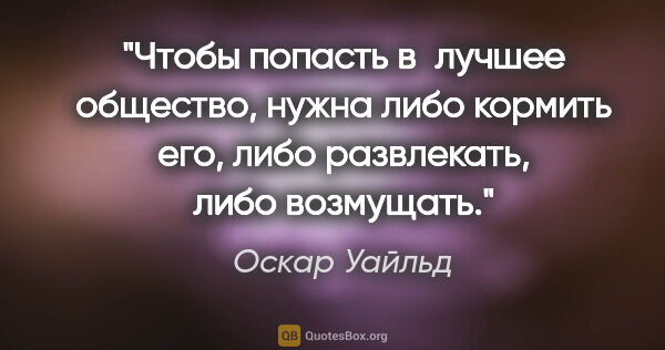 Оскар Уайльд цитата: "Чтобы попасть в лучшее общество, нужна либо кормить его, либо..."