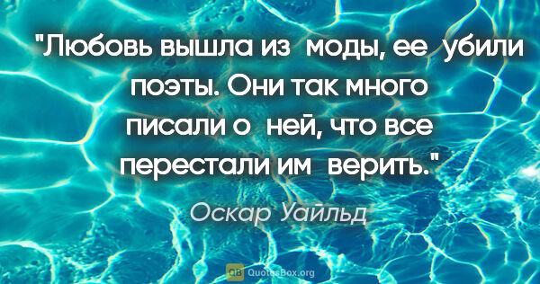 Оскар Уайльд цитата: "Любовь вышла из моды, ее убили поэты. Они так много писали..."