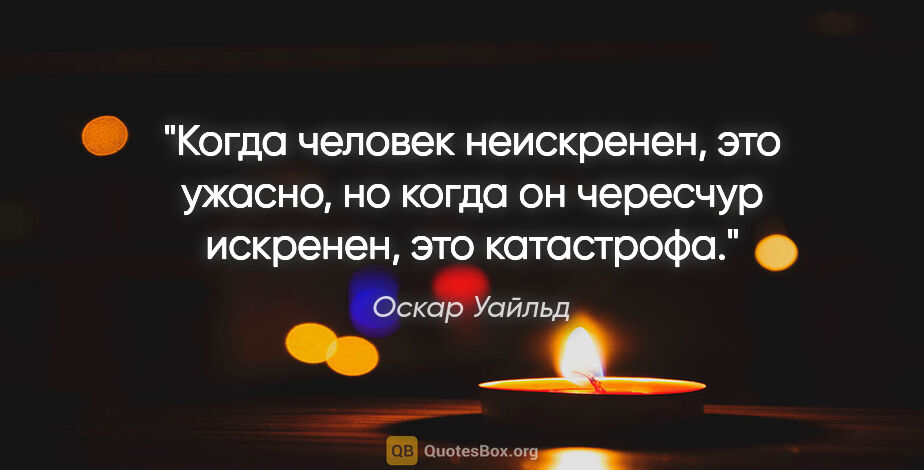 Оскар Уайльд цитата: "Когда человек неискренен, это ужасно, но когда он чересчур..."