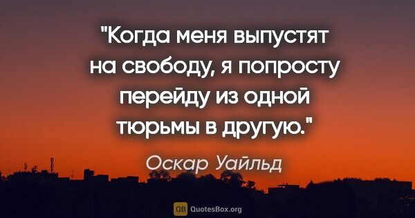 Оскар Уайльд цитата: "Когда меня выпустят на свободу, я попросту перейду из одной..."