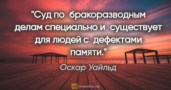 Оскар Уайльд цитата: "Суд по бракоразводным делам специально и существует для людей..."