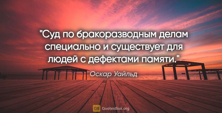 Оскар Уайльд цитата: "Суд по бракоразводным делам специально и существует для людей..."