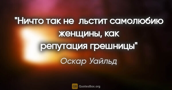 Оскар Уайльд цитата: "Ничто так не льстит самолюбию женщины, как репутация грешницы"