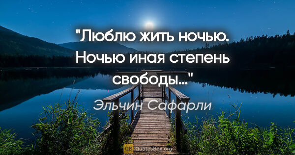 Эльчин Сафарли цитата: "Люблю жить ночью. Ночью иная степень свободы…"