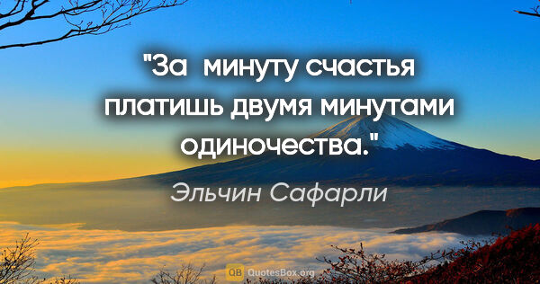 Эльчин Сафарли цитата: "За минуту счастья платишь двумя минутами одиночества."