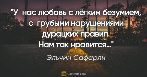 Эльчин Сафарли цитата: "У нас любовь с лёгким безумием, с грубыми нарушениями дурацких..."