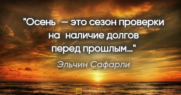 Эльчин Сафарли цитата: "«Осень — это сезон проверки на наличие долгов перед прошлым…»"