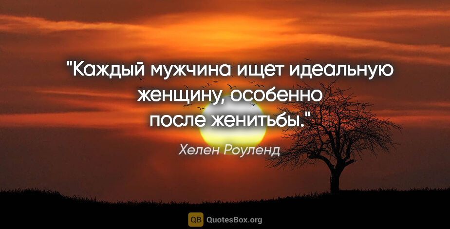 Хелен Роуленд цитата: "Каждый мужчина ищет идеальную женщину, особенно после женитьбы."