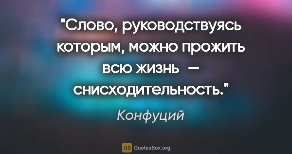 Конфуций цитата: "Слово, руководствуясь которым, можно прожить всю жизнь —..."