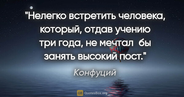 Конфуций цитата: "Нелегко встретить человека, который, отдав учению три года, не..."