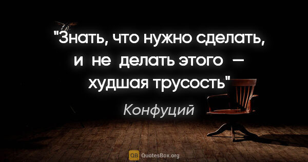 Конфуций цитата: "Знать, что нужно сделать, и не делать этого — худшая трусость"