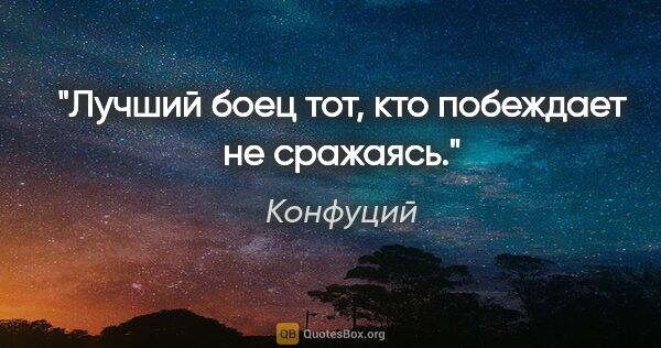 Конфуций цитата: "Лучший боец тот, кто побеждает не сражаясь."