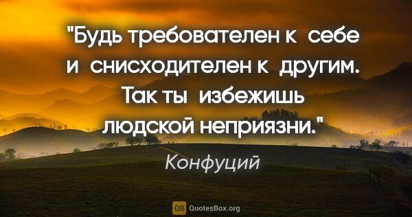 Конфуций цитата: "Будь требователен к себе и снисходителен к другим. Так..."