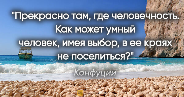 Конфуций цитата: "Прекрасно там, где человечность. Как может умный человек, имея..."