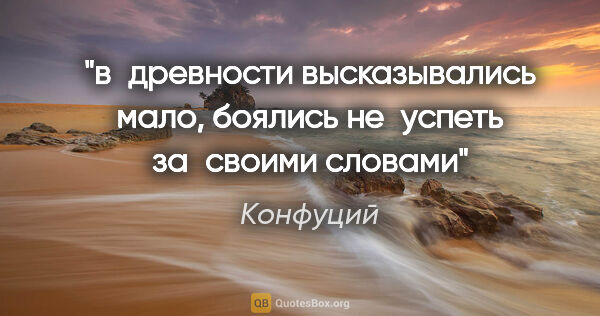 Конфуций цитата: "в древности высказывались мало, боялись не успеть за своими..."