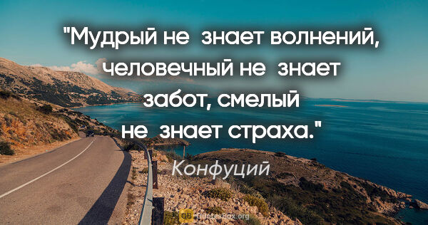 Конфуций цитата: "Мудрый не знает волнений, человечный не знает забот, смелый..."