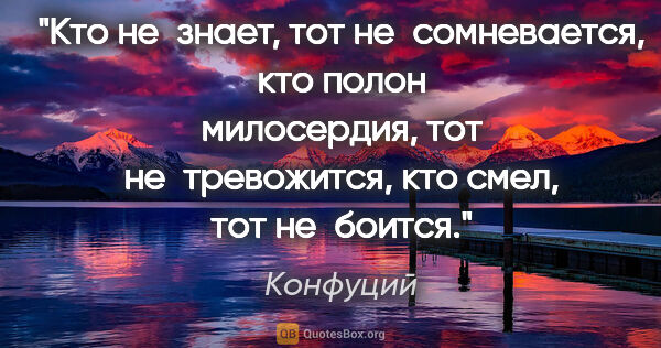 Конфуций цитата: "Кто не знает, тот не сомневается, кто полон милосердия, тот..."