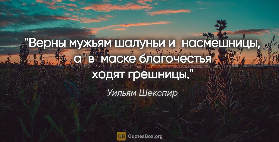 Уильям Шекспир цитата: "Верны мужьям шалуньи и насмешницы, а в маске благочестья ходят..."