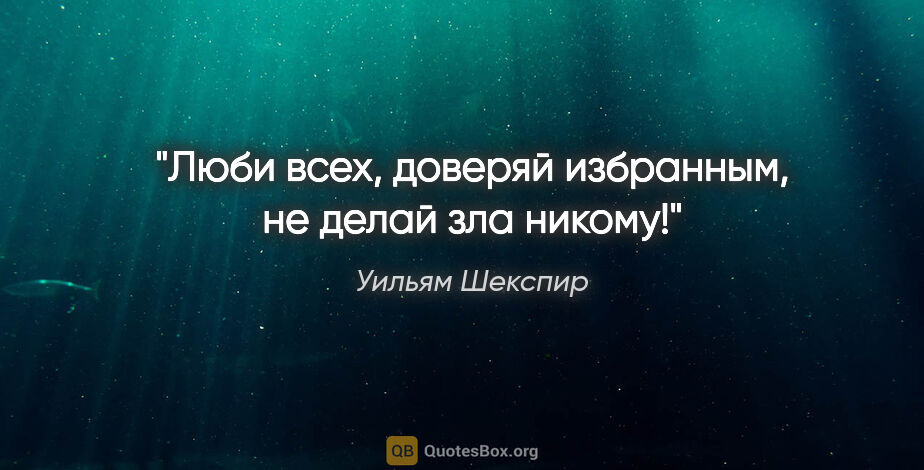 Уильям Шекспир цитата: "Люби всех, доверяй избранным, не делай зла никому!"