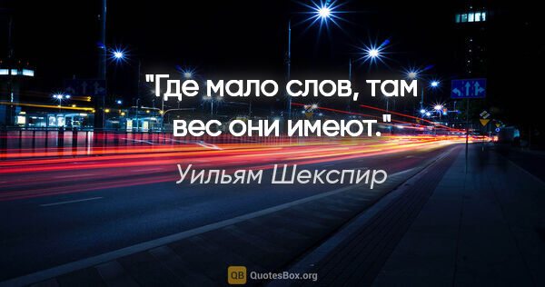Уильям Шекспир цитата: "Где мало слов, там вес они имеют."