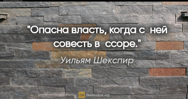 Уильям Шекспир цитата: "Опасна власть, когда с ней совесть в ссоре."