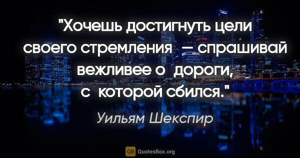 Уильям Шекспир цитата: "Хочешь достигнуть цели своего стремления — спрашивай вежливее..."