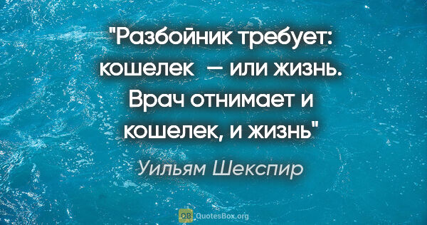 Уильям Шекспир цитата: "«Разбойник требует: кошелек — или жизнь.
Врач отнимает и..."