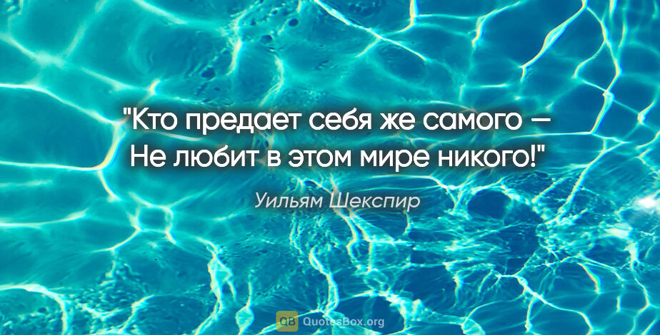 Уильям Шекспир цитата: "Кто предает себя же самого —
Не любит в этом мире никого!"