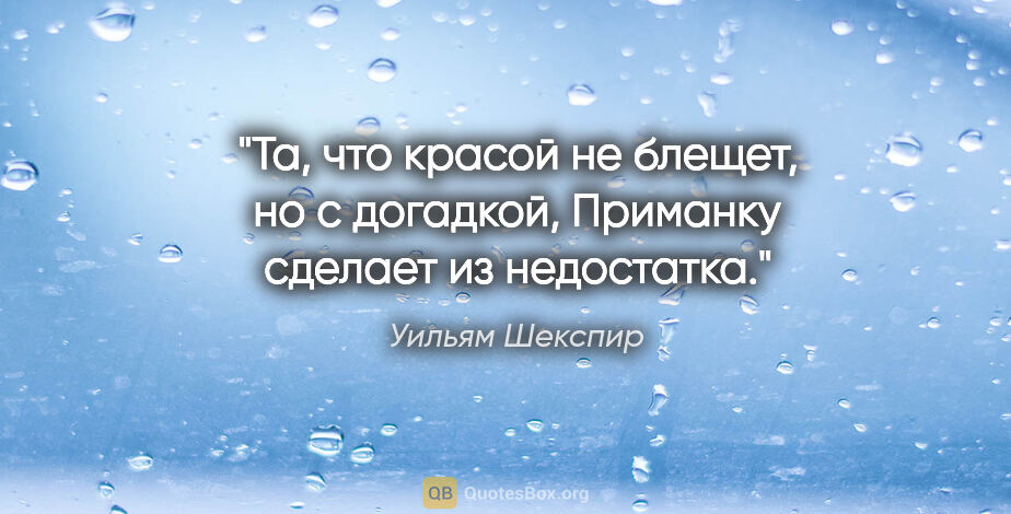 Уильям Шекспир цитата: "Та, что красой не блещет, но с догадкой, Приманку сделает из..."