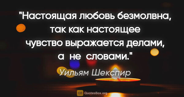 Уильям Шекспир цитата: "Настоящая любовь безмолвна, так как настоящее чувство..."