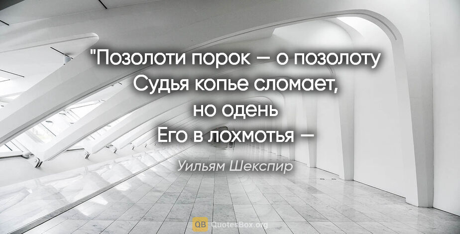 Уильям Шекспир цитата: "Позолоти порок — о позолоту
Судья копье сломает, но..."