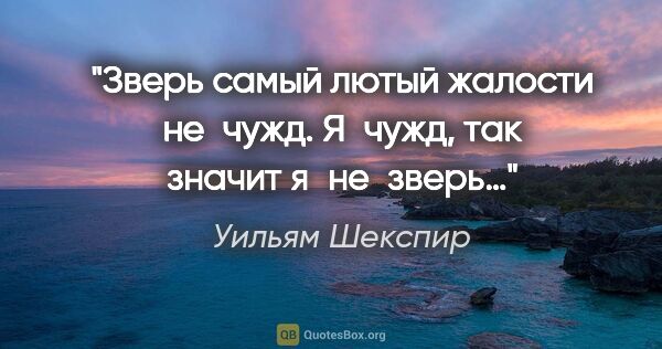 Уильям Шекспир цитата: "Зверь самый лютый жалости не чужд. Я чужд, так значит я не зверь…"