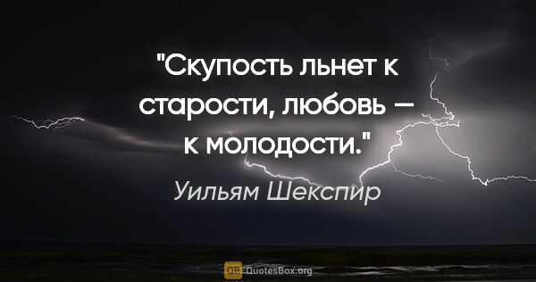 Уильям Шекспир цитата: "Скупость льнет к старости, любовь — к молодости."