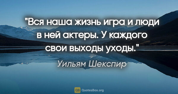 Уильям Шекспир цитата: "«Вся наша жизнь игра и люди в ней актеры. У каждого свои..."