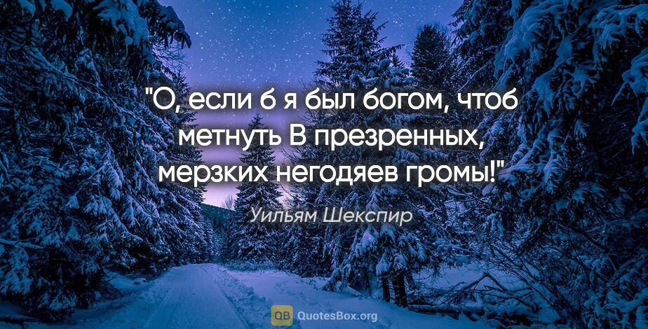 Уильям Шекспир цитата: "О, если б я был богом, чтоб метнуть В презренных, мерзких..."