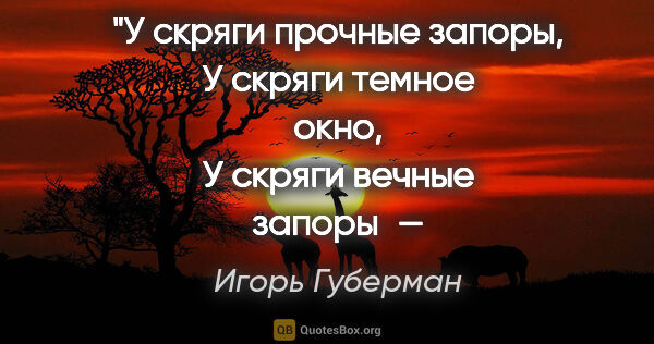 Игорь Губерман цитата: "У скряги прочные запоры,
У скряги темное окно,
У скряги..."