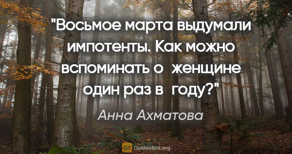 Анна Ахматова цитата: "Восьмое марта выдумали импотенты. Как можно вспоминать..."