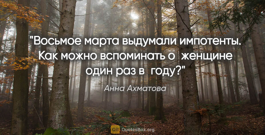 Анна Ахматова цитата: "Восьмое марта выдумали импотенты. Как можно вспоминать..."