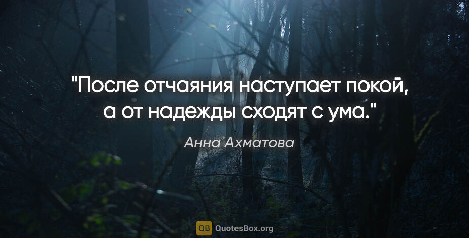 Анна Ахматова цитата: "После отчаяния наступает покой, а от надежды сходят с ума."