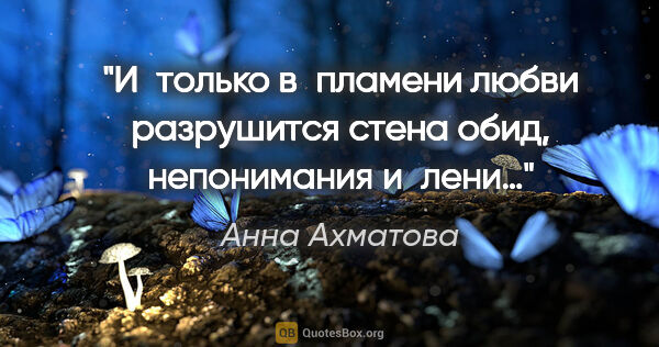 Анна Ахматова цитата: "И только в пламени любви разрушится стена обид, непонимания..."
