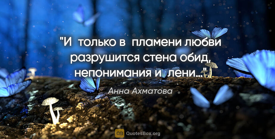 Анна Ахматова цитата: "И только в пламени любви разрушится стена обид, непонимания..."
