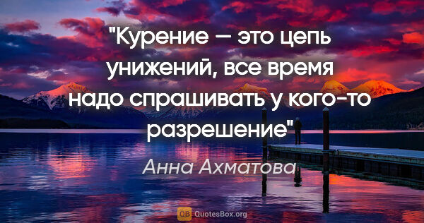 Анна Ахматова цитата: "Курение — это цепь унижений, все время надо спрашивать..."