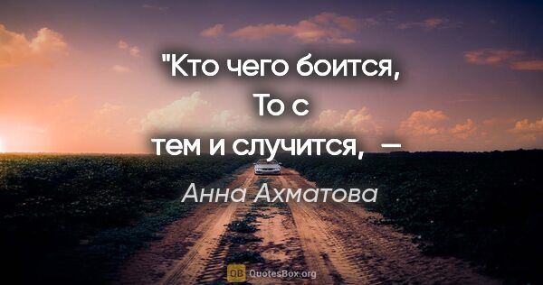Анна Ахматова цитата: "«Кто чего боится,
То с тем и случится, — 
Ничего бояться не..."