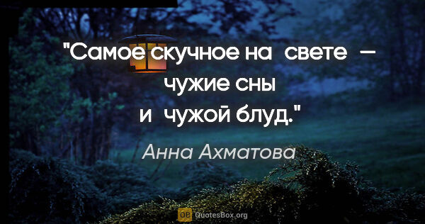 Анна Ахматова цитата: "Самое скучное на свете — чужие сны и чужой блуд."