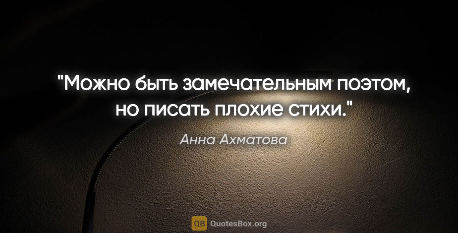 Анна Ахматова цитата: "Можно быть замечательным поэтом, но писать плохие стихи."