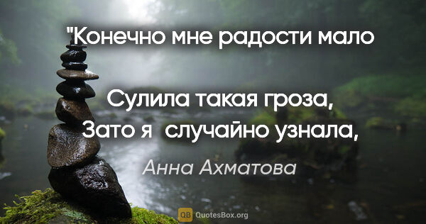 Анна Ахматова цитата: "Конечно мне радости мало 
Сулила такая гроза,
Зато..."